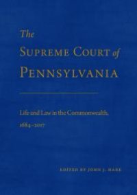 cover of the book The Supreme Court of Pennsylvania : Life and Law in the Commonwealth, 1684–2017