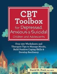 cover of the book CBT Toolbox for Depressed, Anxious and Suicidal Children and Adolescents : Over 220 Worksheets and Therapist Tips to Manage Moods, Build Positive Coping Skills and Develop Resiliency