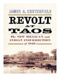 cover of the book Revolt at Taos : The New Mexican and Indian Insurrection Of 1847