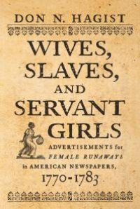 cover of the book Wives, Slaves, and Servant Girls : Advertisements for Female Runaways in American Newspapers, 1770-1783