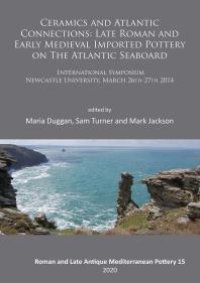 cover of the book Ceramics and Atlantic Connections: Late Roman and Early Medieval Imported Pottery on the Atlantic Seaboard : Proceedings of an International Symposium at Newcastle University, March 2014