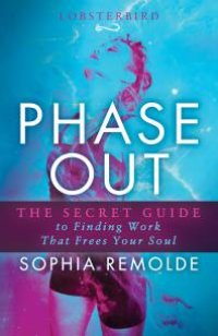 cover of the book Phase Out : The Secret Guide to Finding Work That Frees Your Soul