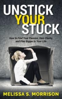 cover of the book Unstick Your Stuck : How to Find Your Passion, Gain Clarity, and Play Bigger in Your Life