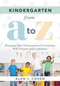 cover of the book Kindergarten from a to Z : Managing Your Classroom and Curriculum with Purpose and Confidence (an All-Inclusive Guide to Enriching the Learning Experiences of Kindergarten Classrooms)