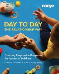 cover of the book Day to Day the Relationship Way : Creating Responsive Programs for Infants and Toddlers