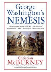 cover of the book George Washington's Nemesis : The Outrageous Treason and Unfair Court-Martial of Major General Charles Lee During the Revolutionary War