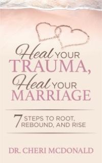 cover of the book Heal Your Trauma, Heal Your Marriage : 7 Steps to Root, Rebound, and Rise