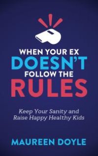 cover of the book When Your Ex Doesn't Follow the Rules : Keep Your Sanity and Raise Happy Healthy Kids