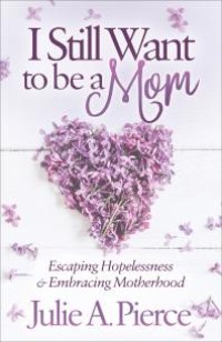 cover of the book I Still Want to Be a Mom : Escaping Hopelessness and Embracing Motherhood