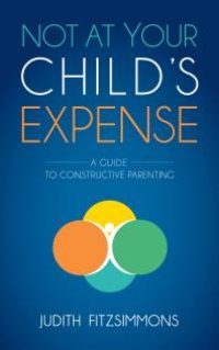 cover of the book Not at Your Child's Expense : A Guide to Constructive Parenting