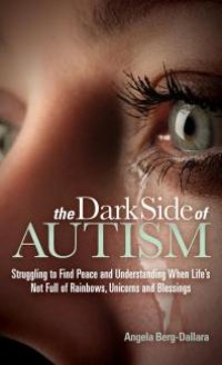 cover of the book The Dark Side of Autism : Struggling to Find Peace and Understanding When Life's Not Full of Rainbows, Unicorns and Blessings