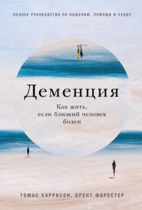 cover of the book Деменция: Как жить, если близкий человек болен. Полное руководство по общению, помощи и уходу