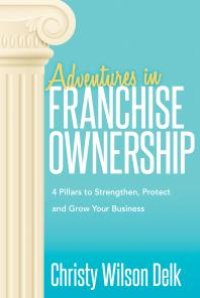 cover of the book Adventures in Franchise Ownership : 4 Pillars to Strengthen, Protect and Grow Your Business