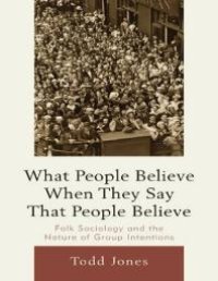 cover of the book What People Believe When They Say That People Believe : Folk Sociology and the Nature of Group Intentions