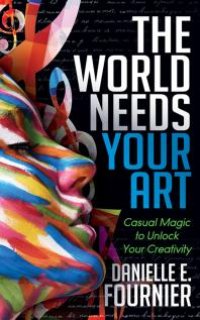 cover of the book The World Needs Your Art : Casual Magic to Unlock Your Creativity