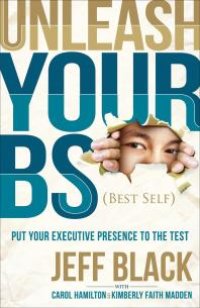 cover of the book Unleash Your BS (Best Self) : Putting Your Executive Presence to the Test