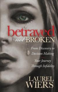 cover of the book Betrayed Not Broken : From Discovery to Decision Making, Your Journey Through Infidelity