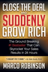 cover of the book Close the Deal and Suddenly Grow Rich : The Ground Breaking #1 Bestseller That Can Skyrocket Your Sales Results in 24 Hours