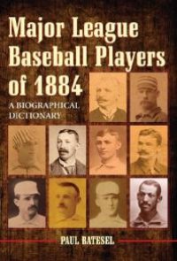 cover of the book Major League Baseball Players of 1884 : A Biographical Dictionary