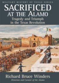 cover of the book Sacrificed at the Alamo : Tragedy and Triumph in the Texas Revolution