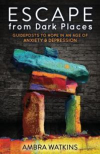 cover of the book Escape from Dark Places : Guideposts to Hope in an Age of Anxiety and Depression