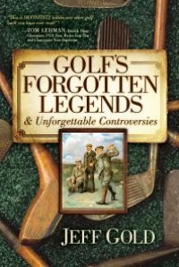 cover of the book Golf's Forgotten Legends : & Unforgettable Controversies