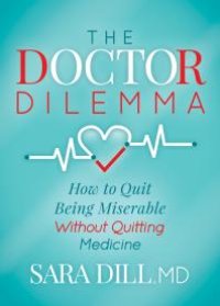 cover of the book The Doctor Dilemma : How to Quit Being Miserable Without Quitting Medicine