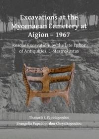 cover of the book Excavations at the Mycenaean Cemetery at Aigion - 1967 : Rescue Excavations by the Late Ephor of Antiquities, E. Mastrokostas