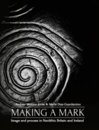 cover of the book Making a Mark : Image and Process in Neolithic Britain and Ireland