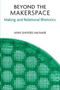 cover of the book Beyond the Makerspace : Making and Relational Rhetorics