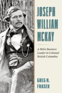 cover of the book Joseph William Mckay : A Métis Business Leader in Colonial British Columbia