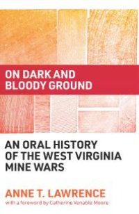 cover of the book On Dark and Bloody Ground : An Oral History of the West Virginia Mine Wars