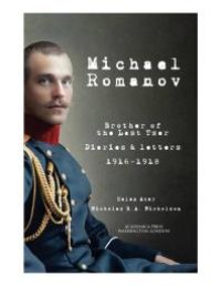 cover of the book Michael Romanov : Brother Of The Last Tsar, Diaries And Letters, 1916-1918