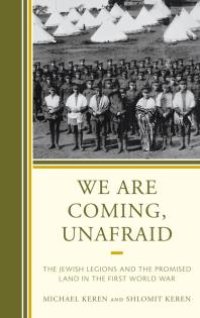 cover of the book We Are Coming, Unafraid : The Jewish Legions and the Promised Land in the First World War