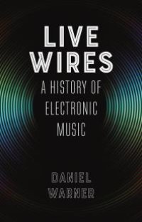 cover of the book Live Wires : A History of Electronic Music