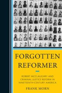 cover of the book Forgotten Reformer : Robert Mcclaughry and Criminal Justice Reform in Nineteenth-Century America