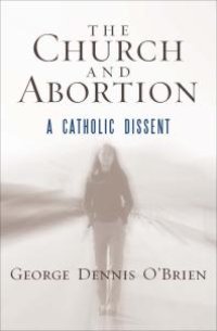 cover of the book The Church and Abortion : A Catholic Dissent