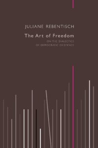 cover of the book The Art of Freedom: On the Dialectics of Democratic Existence