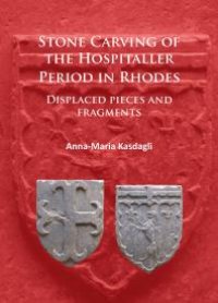 cover of the book Stone Carving of the Hospitaller Period in Rhodes: Displaced Pieces and Fragments