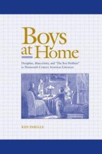 cover of the book Boys at Home : Discipline, Masculinity, and the Boy-Problem in Nineteenth-Century American Literature