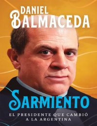 cover of the book Sarmiento - El Presidente que Cambio la Argentina