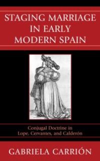 cover of the book Staging Marriage in Early Modern Spain : Conjugal Doctrine in Lope, Cervantes, and Calderon