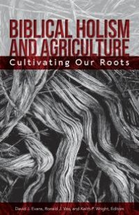 cover of the book Biblical Holism and Agriculture (Revised Edition) : Cultivating Our Roots