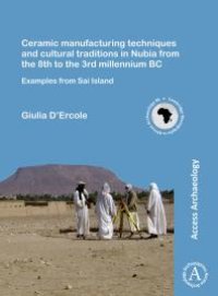 cover of the book Ceramic Manufacturing Techniques and Cultural Traditions in Nubia from the 8th to the 3rd Millennium BC : Examples from Sai Island