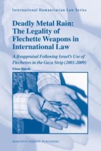 cover of the book Deadly Metal Rain: the Legality of Flechette Weapons in International Law : A Reappraisal Following Israel's Use of Flechettes in the Gaza Strip (2001-2009)