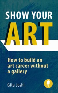 cover of the book Show Your Art: How to Build an Art Career Without a Gallery