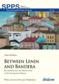 cover of the book Between Lenin and Bandera : Decommunization and Multivocality in Post-Euromaidan Ukraine