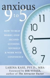 cover of the book Anxious 9 To 5 : How to Beat Worry, Stop Second-Guessing Yourself, and Work with Confidence