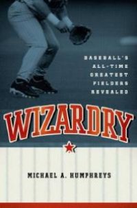 cover of the book Wizardry : Baseball's All-Time Greatest Fielders Revealed