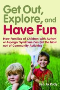 cover of the book Get Out, Explore, and Have Fun! : How Families of Children with Autism or Asperger Syndrome Can Get the Most Out of Community Activities